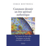 COMMENT DEVENIR UN ETRE SPIRITUEL AUTHENTIQUE. LES CLES PRATIQUES D'OUVERTURE DE CONSCIENCE ET D'EVEIL, Boutboul Serge