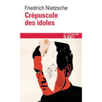 CREPUSCULE DES IDOLES OU COMMENT PHILOSOPHER A COUPS DE MARTEAU, Nietzsche Friedrich