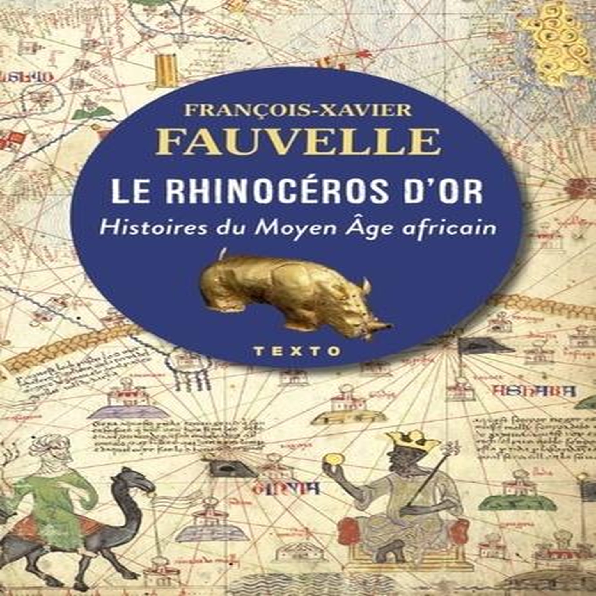 LE RHINOCEROS D'OR. HISTOIRES DU MOYEN AGE AFRICAIN, Fauvelle François-Xavier