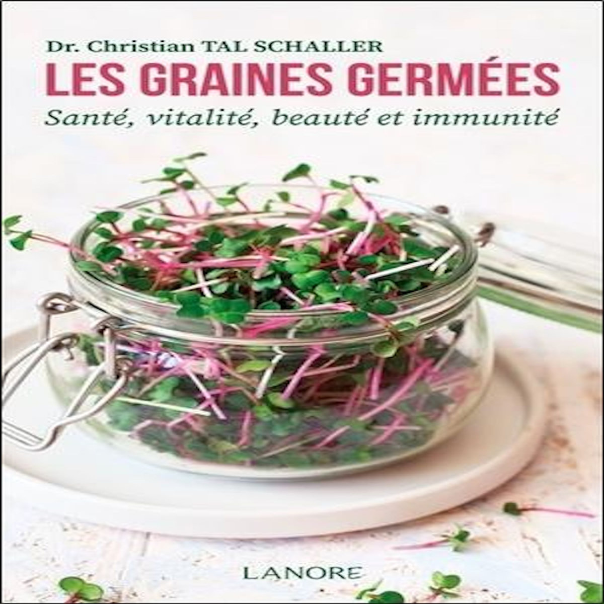 LES GRAINES GERMEES. SANTE, VITALITE, BEAUTE ET IMMUNITE, Tal SCHALLER Christian