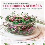 LES GRAINES GERMEES. SANTE, VITALITE, BEAUTE ET IMMUNITE, Tal SCHALLER Christian