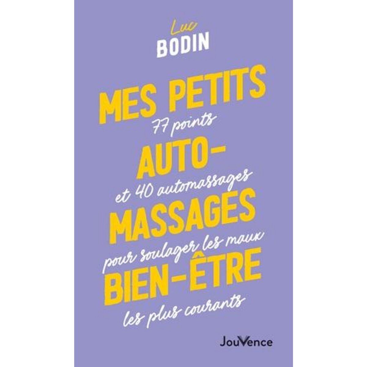 MES PETITS AUTOMASSAGES BIEN-ETRE. 77 POINTS ET 40 AUTOMASSAGES POUR SOULAGER LES MAUX LES PLUS COURANTS, Bodin Luc