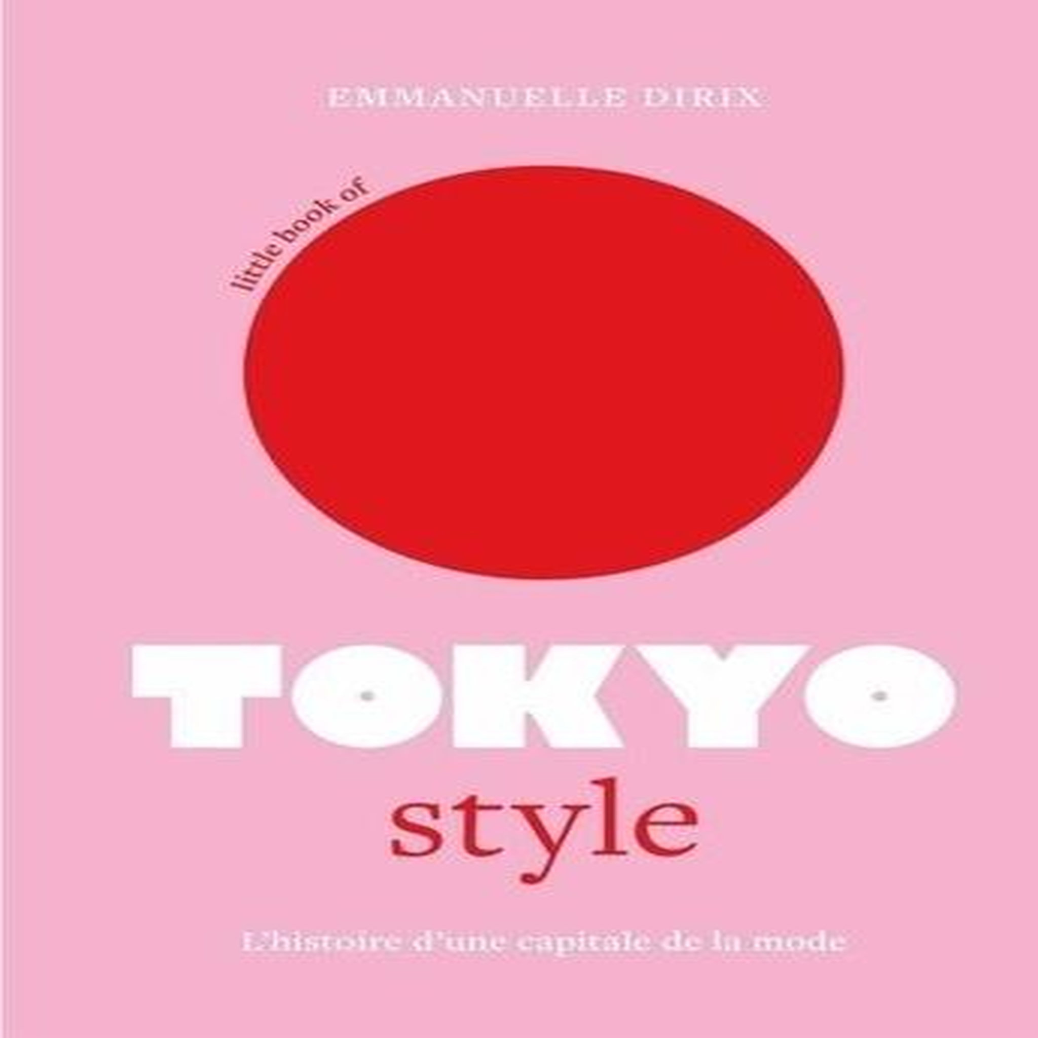 LITTLE BOOK OF TOKYO STYLE. L'HISTOIRE D'UNE CAPITALE DE LA MODE, Dirix Emmanuelle