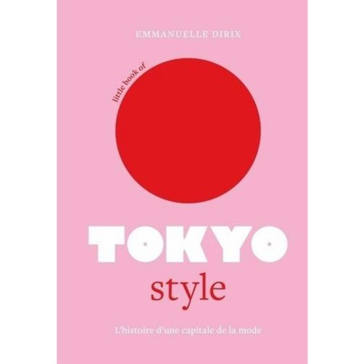 LITTLE BOOK OF TOKYO STYLE. L'HISTOIRE D'UNE CAPITALE DE LA MODE, Dirix Emmanuelle