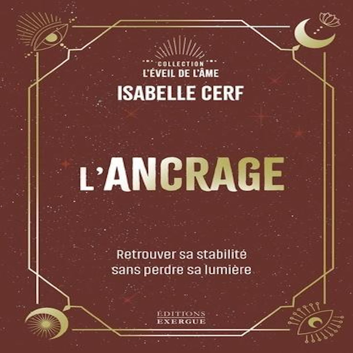 L'ANCRAGE. RETROUVER SA STABILITE SANS PERDRE SA LUMIERE, Cerf Isabelle