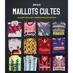MAILLOTS CULTES. LE GUIDE ULTIME DU COLLECTIONNEUR FAN DE FOOT, Blair John