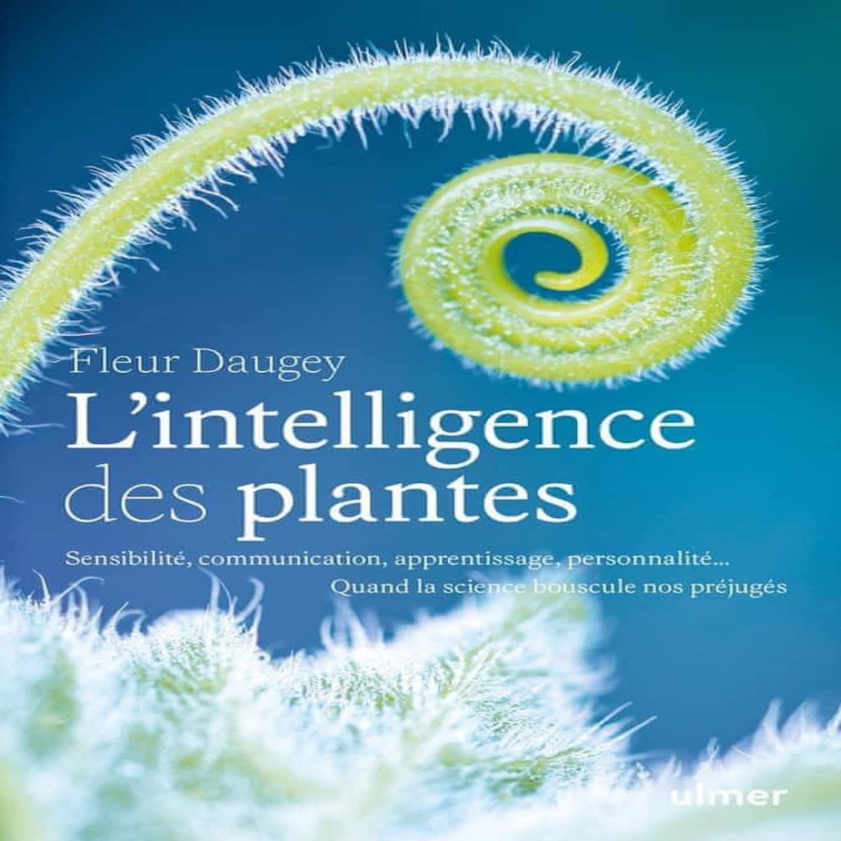 L'INTELLIGENCE DES PLANTES. SENSIBILITE, COMMUNICATION, APPRENTISSAGE, PERSONNALITE... QUAND LA SCIENCE BOUSCULE NOS PREJUGES, Daugey Fleur