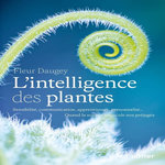 L'INTELLIGENCE DES PLANTES. SENSIBILITE, COMMUNICATION, APPRENTISSAGE, PERSONNALITE... QUAND LA SCIENCE BOUSCULE NOS PREJUGES, Daugey Fleur