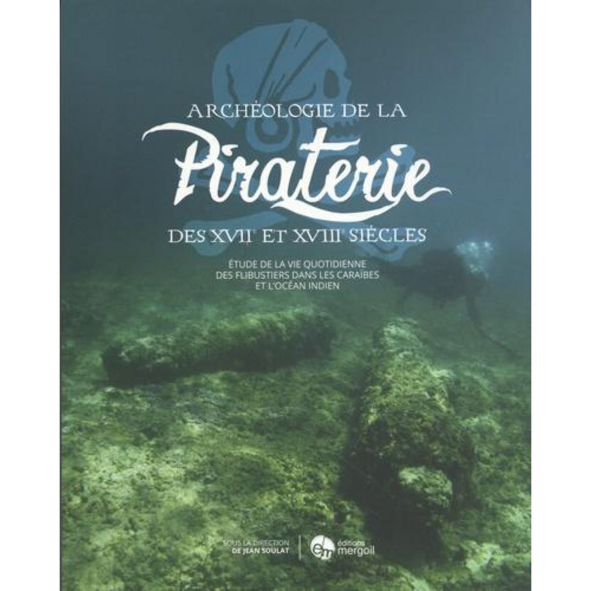 ARCHEOLOGIE DE LA PIRATERIE DES XVIIE ET XVIIIE SIECLES. ETUDE DE LA VIE QUOTIDIENNE DES FLIBUSTIERS DE LA MER DES CARAIBES A L'OCEAN INDIEN, Soulat Jean
