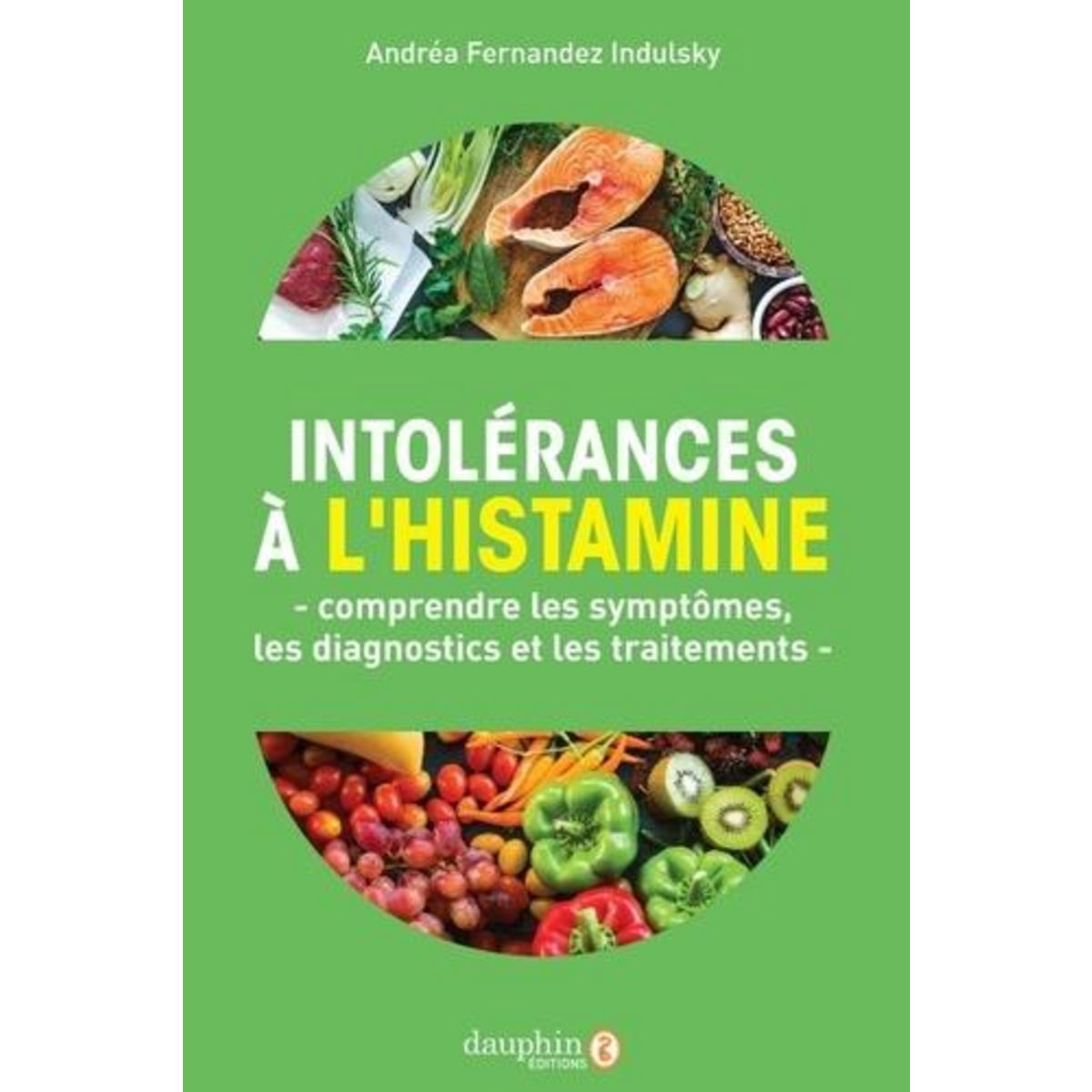 INTOLERANCES A L'HISTAMINE. COMPRENDRE LES SYMPTOMES, LES DIAGNOSTICS ET LES TRAITEMENTS, Fernandez Indulsky Andréa
