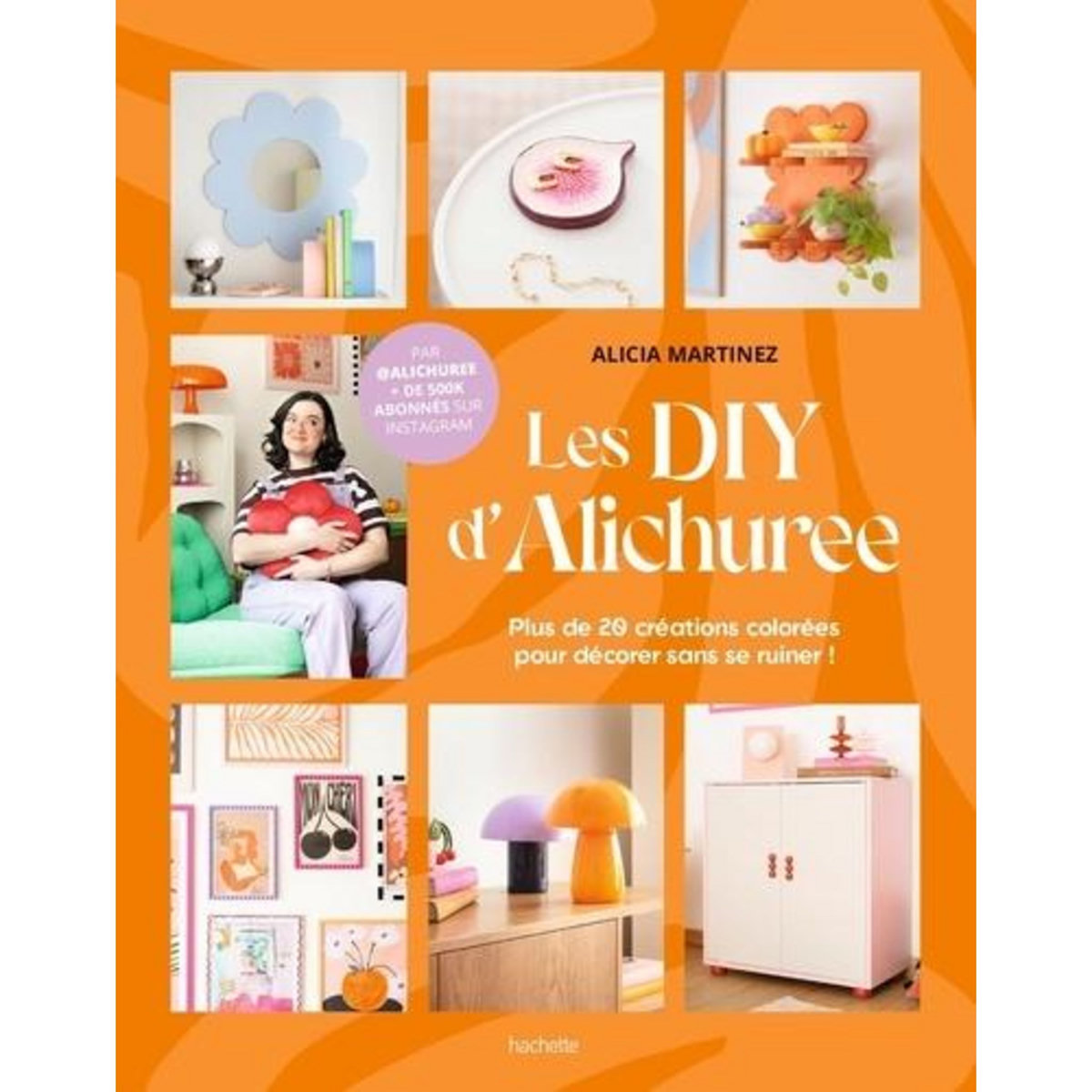 LES DIY D'ALICHUREE. PLUS DE 20 CREATIONS COLOREES POUR DECORER SANS SE RUINER !, Martinez Alicia