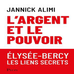 L'ARGENT ET LE POUVOIR. ELYSEE-BERCY, LES LIENS SECRETS, Alimi Jannick