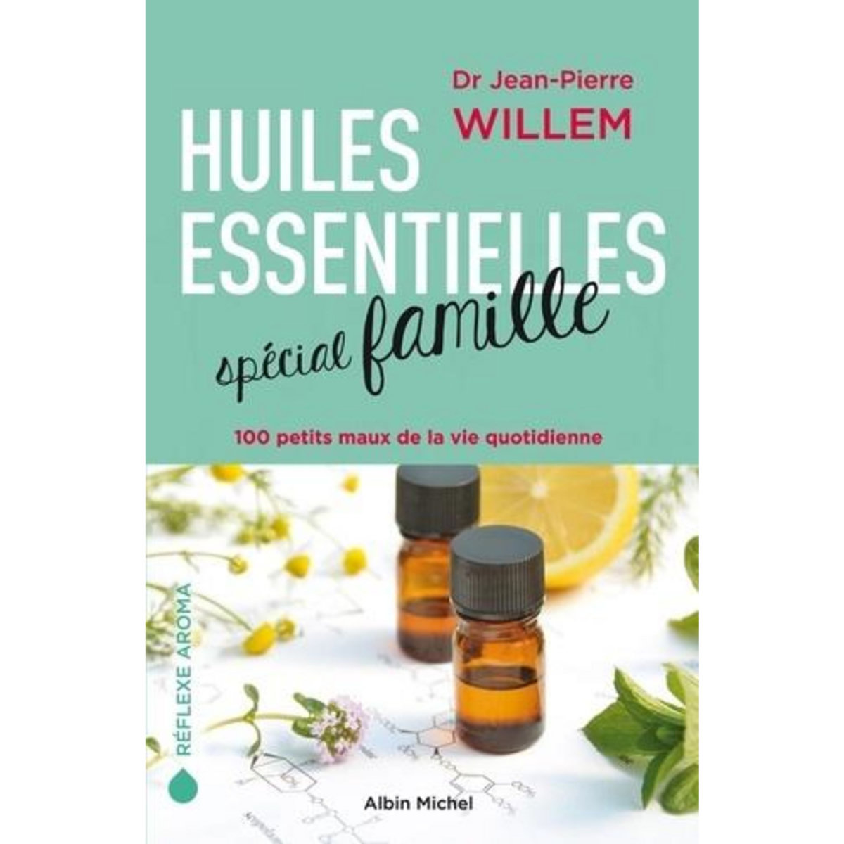 HUILES ESSENTIELLES SPECIAL FAMILLE. 100 PETITS MAUX DE LA VIE QUOTIDIENNE, Willem Jean-Pierre