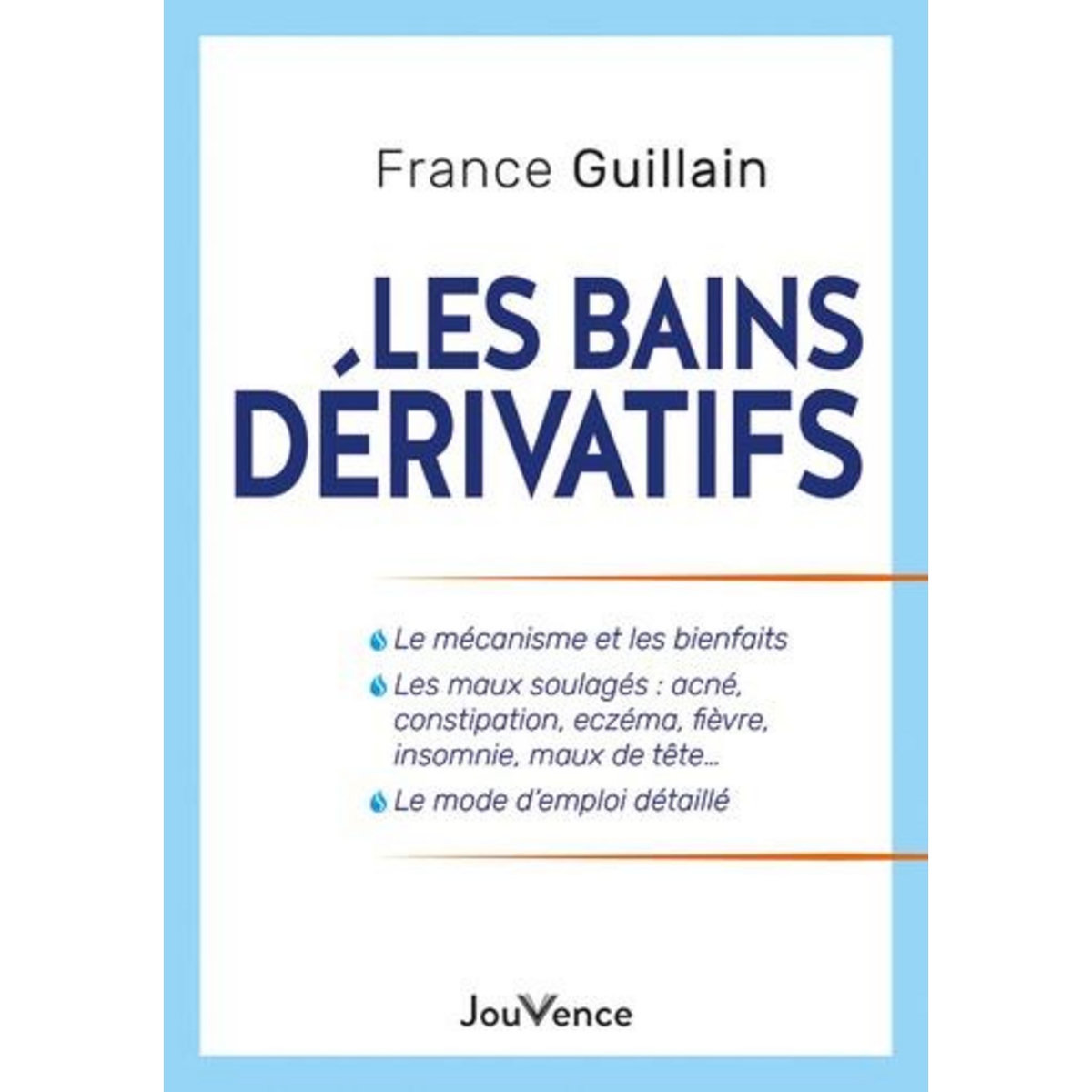LES BAINS DERIVATIFS. LE MECANISME ET LES BIENFAITS, LES MAUX SOULAGES : ACNE, CONSTIPATION, ECZEMA, FIEVRE, INSOMNIE, MAUX DE TETE..., LE MODE D'EMPLOI DETAILLE, Guillain France