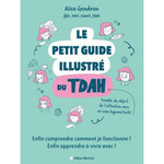 LE PETIT GUIDE ILLUSTRE DU TDAH. ENFIN COMPRENDRE COMMENT JE FONCTIONNE ! ENFIN APPRENDRE A VIVRE AVEC !, Gendron Alice