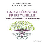 LA GUERISON SPIRITUELLE. LE PLUS GRAND TABOU DE LA MEDECINE, Charbonier Jean-Jacques