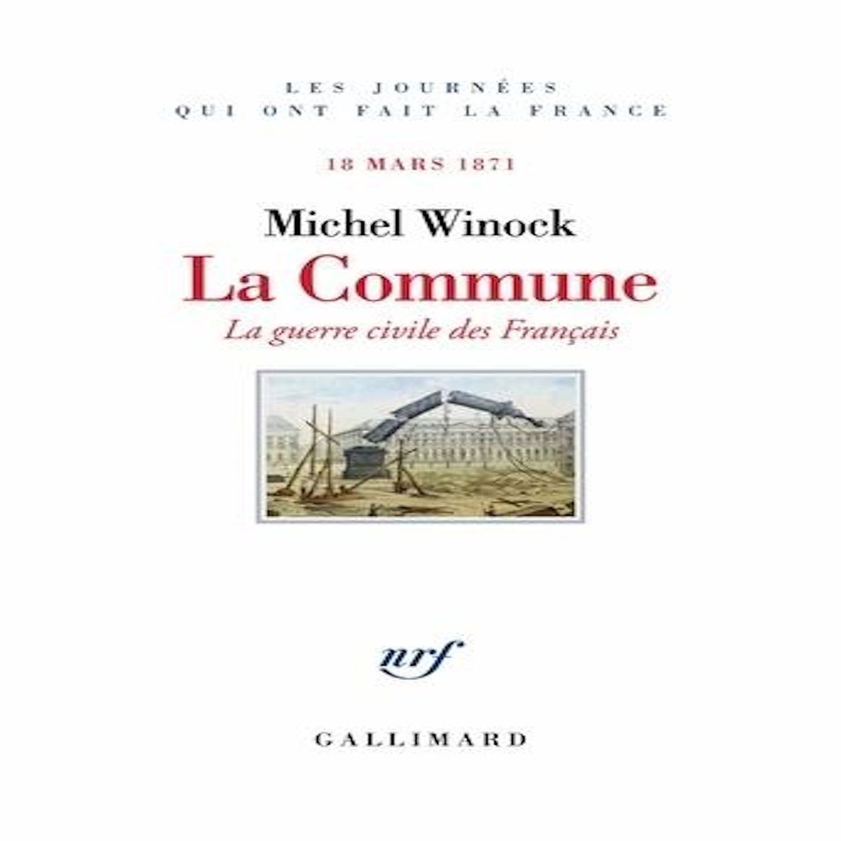 LA COMMUNE. LA GUERRE CIVILE DES FRANCAIS, 18 MARS 1871, Winock Michel