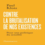 CONTRE LA BRUTALISATION DE NOS EXISTENCES. POUR UNE POLITIQUE DU SENSIBLE, Klotz Paul