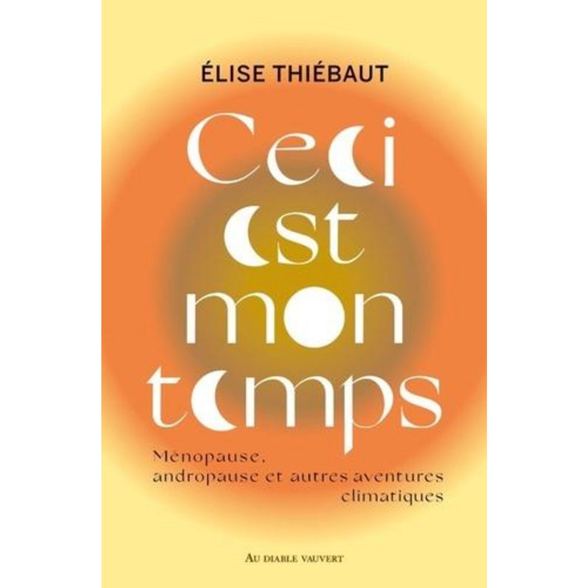 CECI EST MON TEMPS. MENOPAUSE, ANDROPAUSE ET AUTRES AVENTURES CLIMATIQUES, Thiébaut Elise