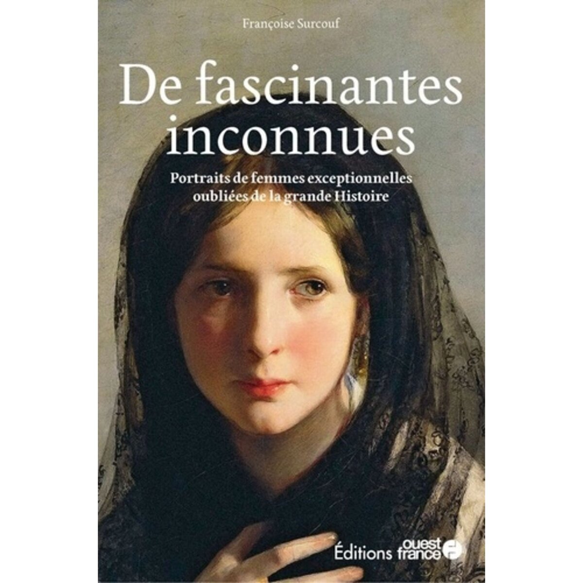  DE FASCINANTES INCONNUES. PORTRAITS DE FEMMES EXCEPTIONNELLES OUBLIEES DE LA GRANDE HISTOIRE, Surcouf Françoise