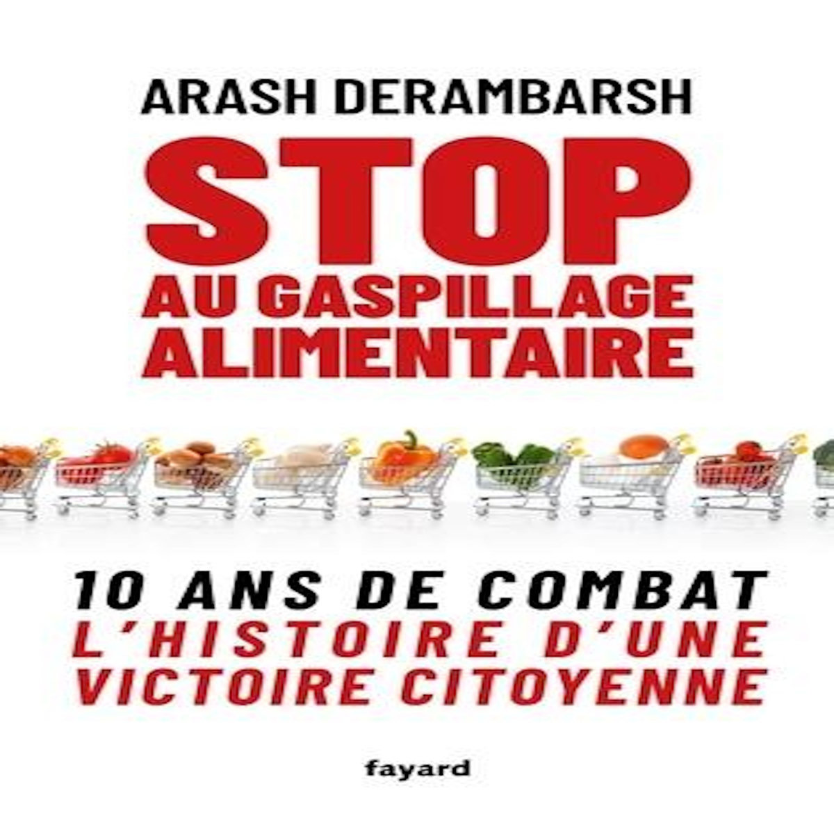 STOP AU GASPILLAGE ALIMENTAIRE. 10 ANS DE COMBAT - L'HISTOIRE D'UNE VICTOIRE CITOYENNE, Derambarsh Arash