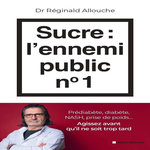 SUCRE : L'ENNEMI PUBLIC N°1. PREDIABETE, DIABETE, FOIE GRAS, PRISE DE POIDS... AGISSEZ AVANT QU'IL NE SOIT TROP TARD, Allouche Réginald