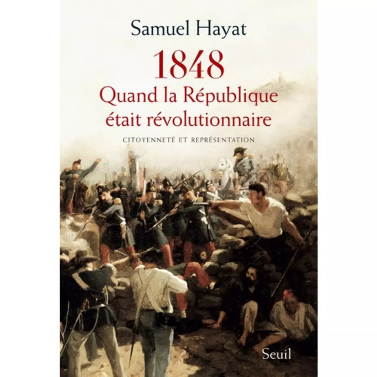  QUAND LA REPUBLIQUE ETAIT REVOLUTIONNAIRE. CITOYENNETE ET REPRESENTATION EN 1848, Hayat Samuel
