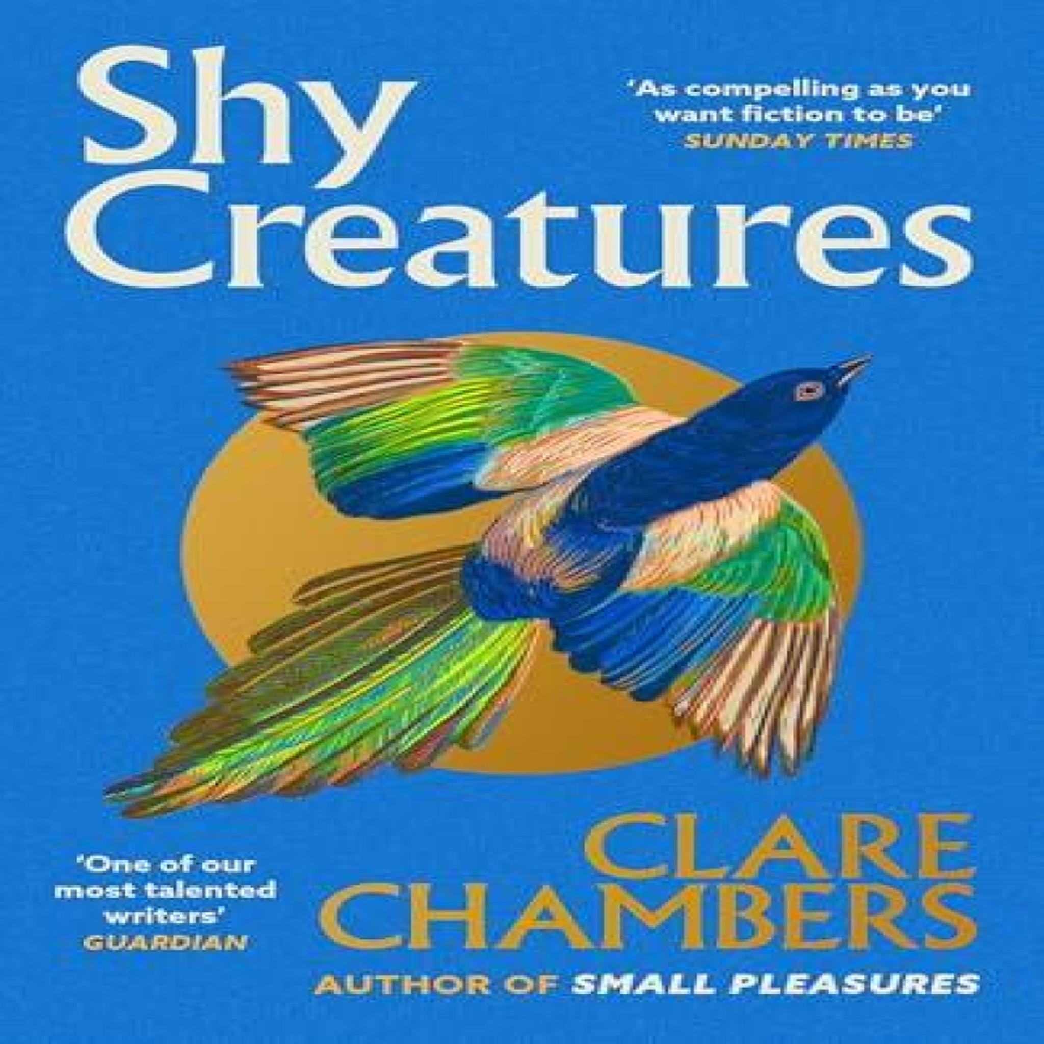 LIVRES Shy Creatures : The 'extraordinary' novel about family, love and freedom from the bestselling author of Small Pleasures
