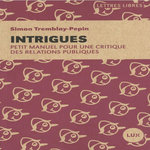 INTRIGUES. PETIT MANUEL POUR UNE CRITIQUE DES RELATIONS PUBLIQUES, Tremblay-Pepin Simon