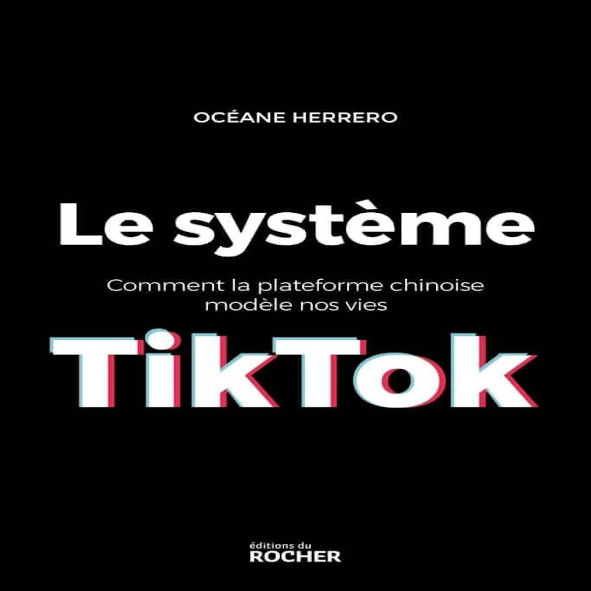 LE SYSTEME TIKTOK. COMMENT LA PLATEFORME CHINOISE MODELE NOS VIES, Herrero Océane