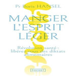MANGER L'ESPRIT LEGER. REVOLUTION SANTE : LIBEREZ-VOUS DES DIKTATS ALIMENTAIRES, Hansel Boris