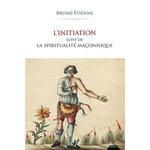 L'INITIATION. SUIVI DE LA SPIRITUALITE MACONNIQUE, Etienne Bruno