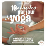 10 MINUTES PAR JOUR DE YOGA. POSTURES, RITUELS POUR DIMINUER LE STRESS & RETROUVER SA VITALITE, Ferrez Julie