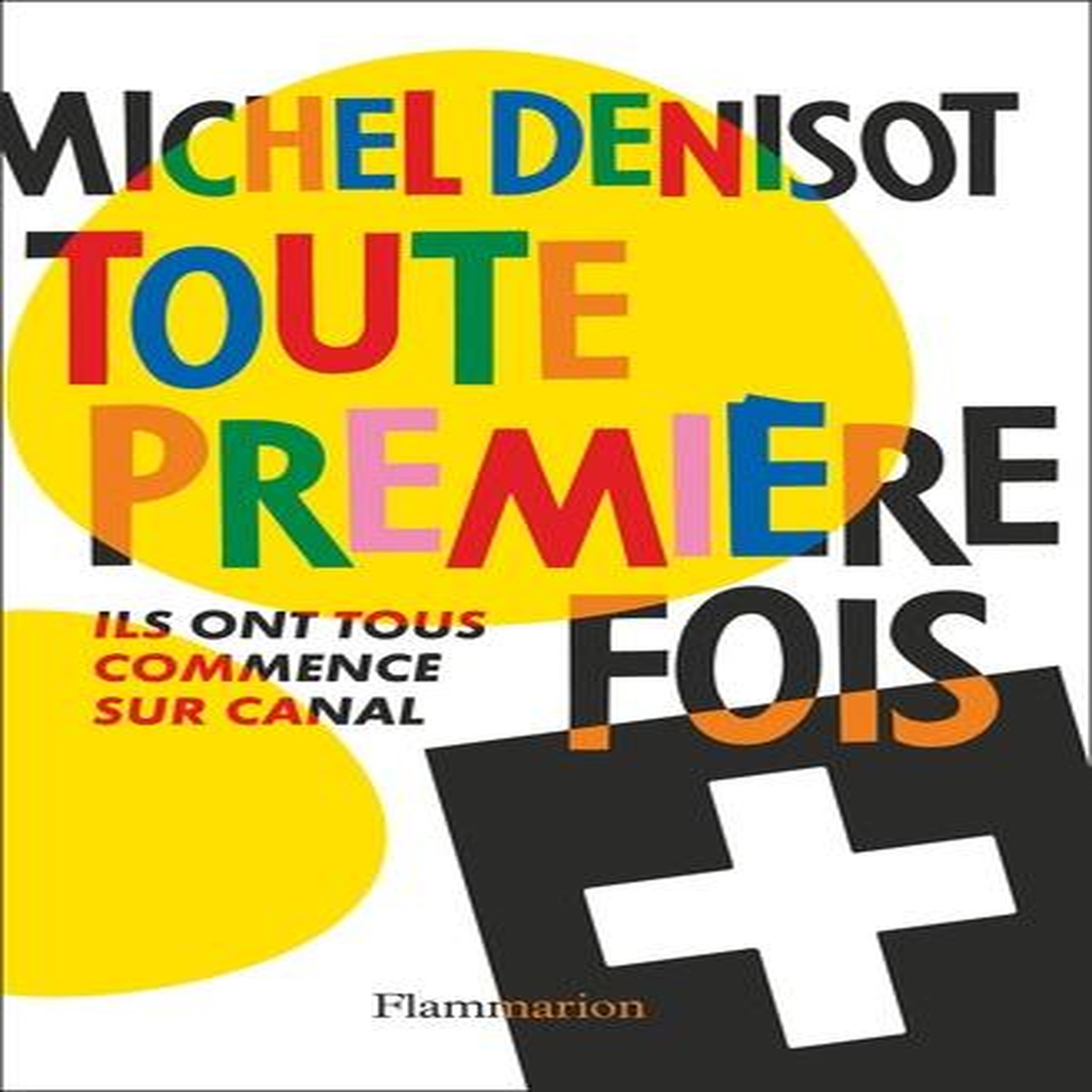 TOUTE PREMIERE FOIS. ILS ONT TOUS COMMENCE SUR CANAL, Denisot Michel