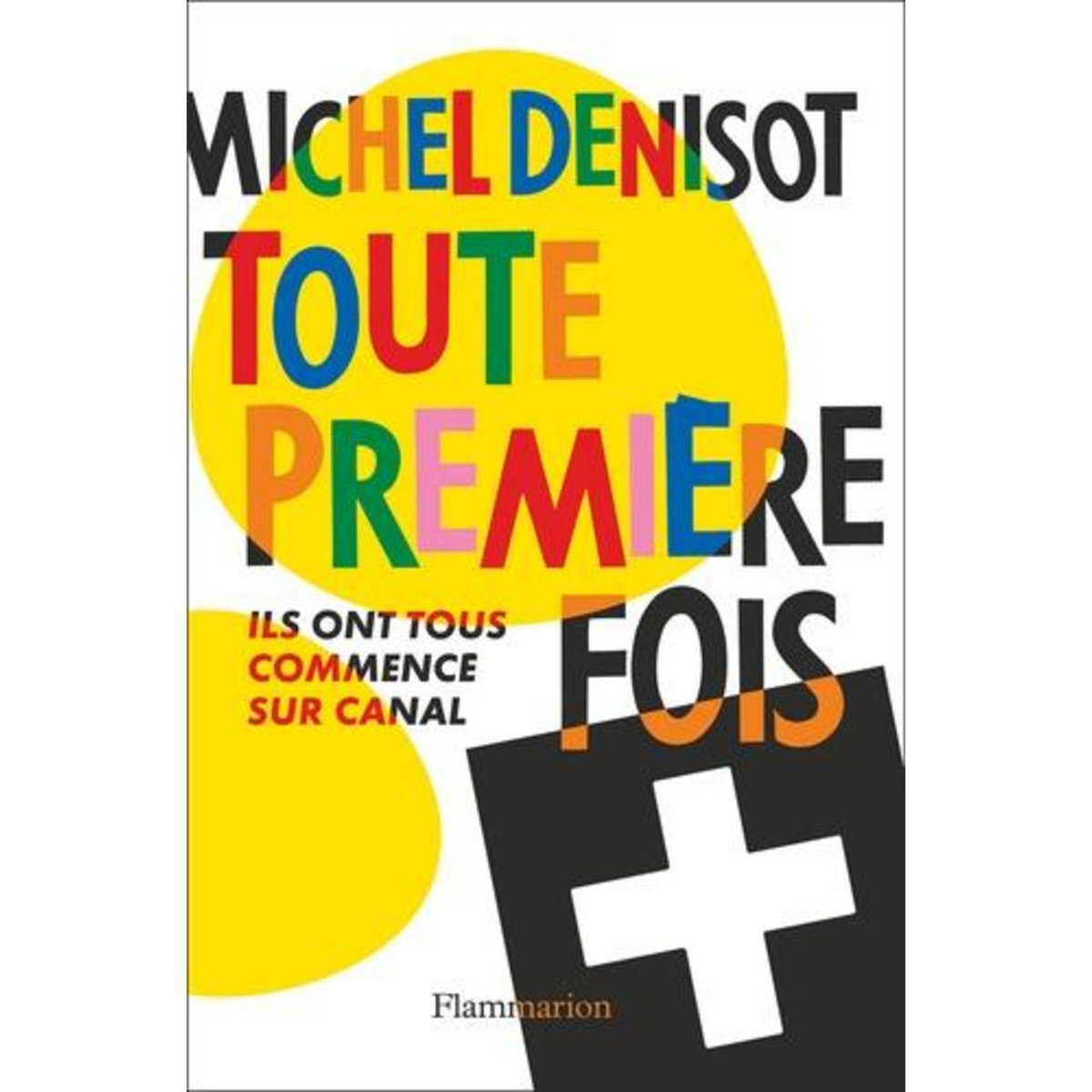 TOUTE PREMIERE FOIS. ILS ONT TOUS COMMENCE SUR CANAL, Denisot Michel