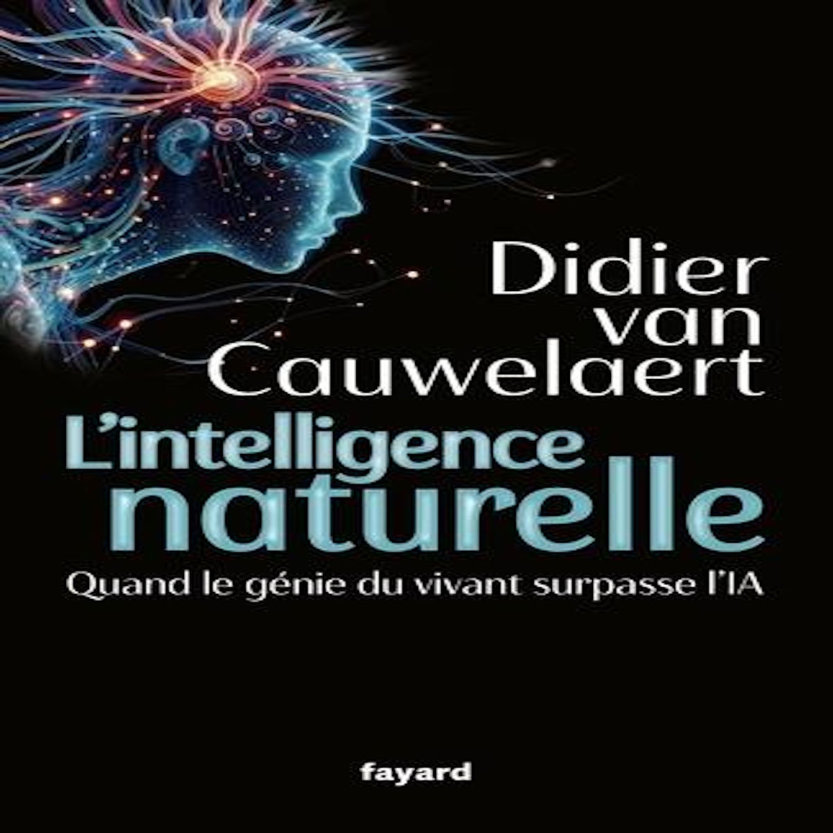 L'INTELLIGENCE NATURELLE. QUAND LE GENIE DU VIVANT SURPASSE L'IA, Van Cauwelaert Didier