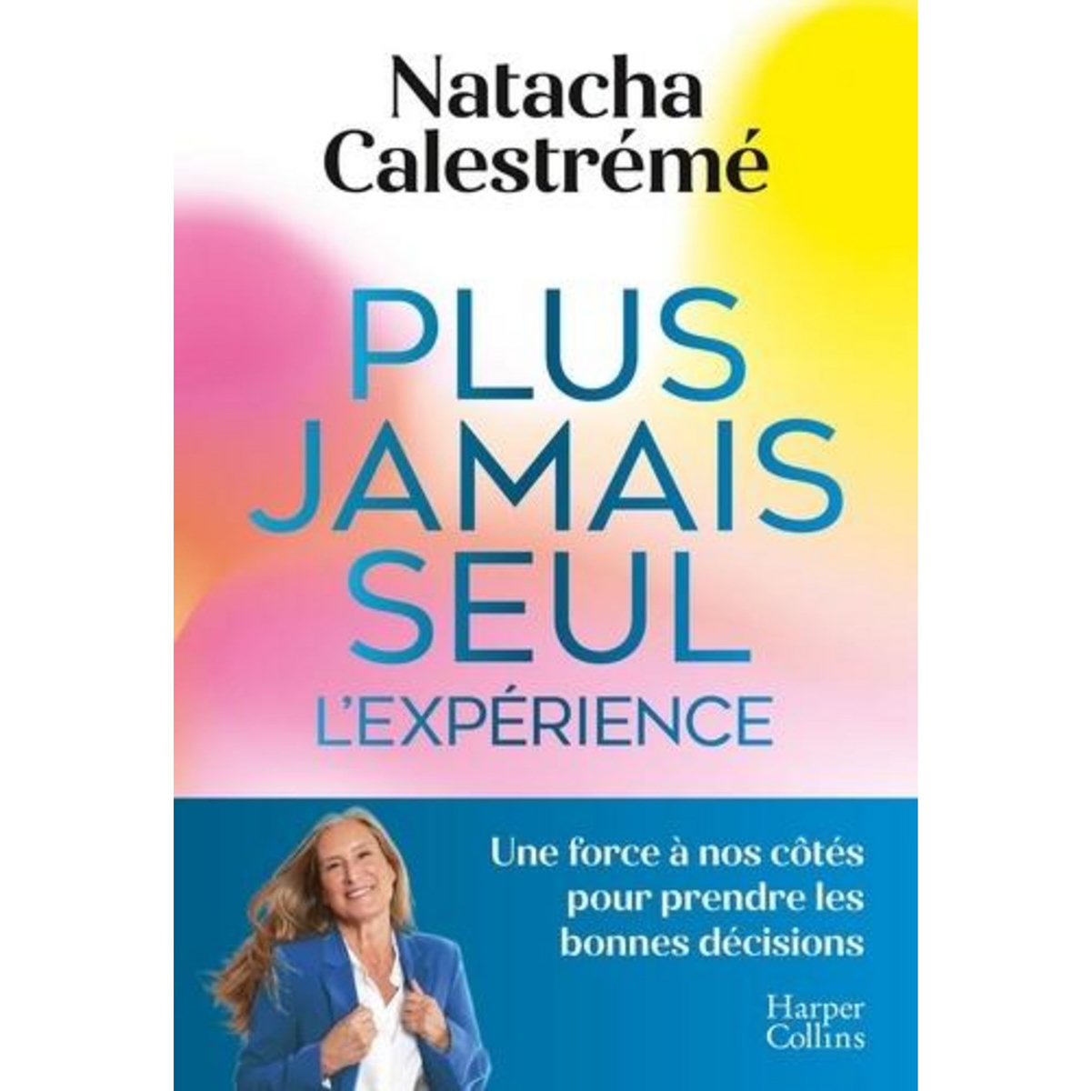 PLUS JAMAIS SEUL, L'EXPERIENCE. UNE FORCE A NOS COTES POUR PRENDRE LES BONNES DECISIONS, Calestrémé Natacha