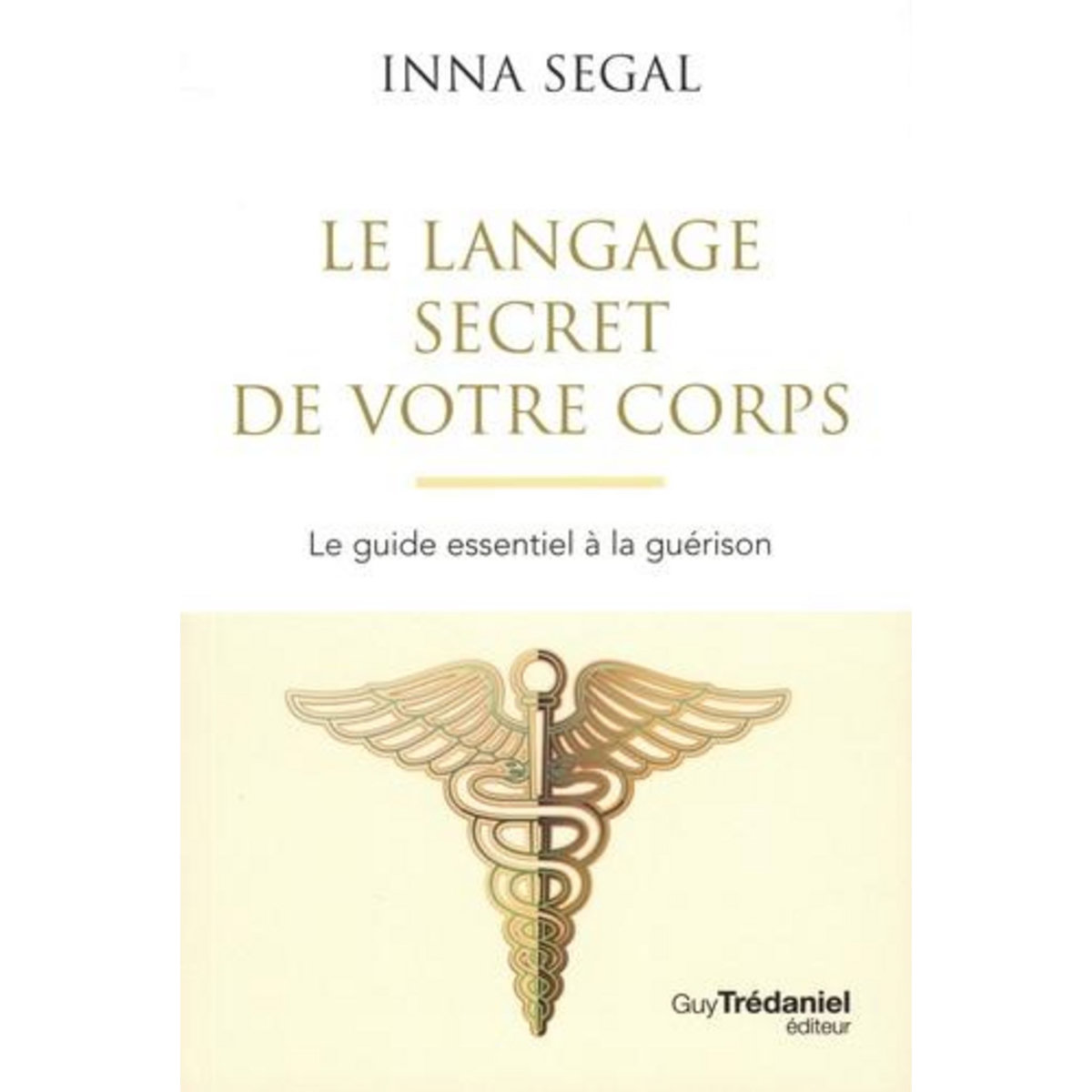 LE LANGAGE SECRET DE VOTRE CORPS. LE GUIDE ESSENTIEL A LA GUERISON, 4E EDITION, Segal Inna