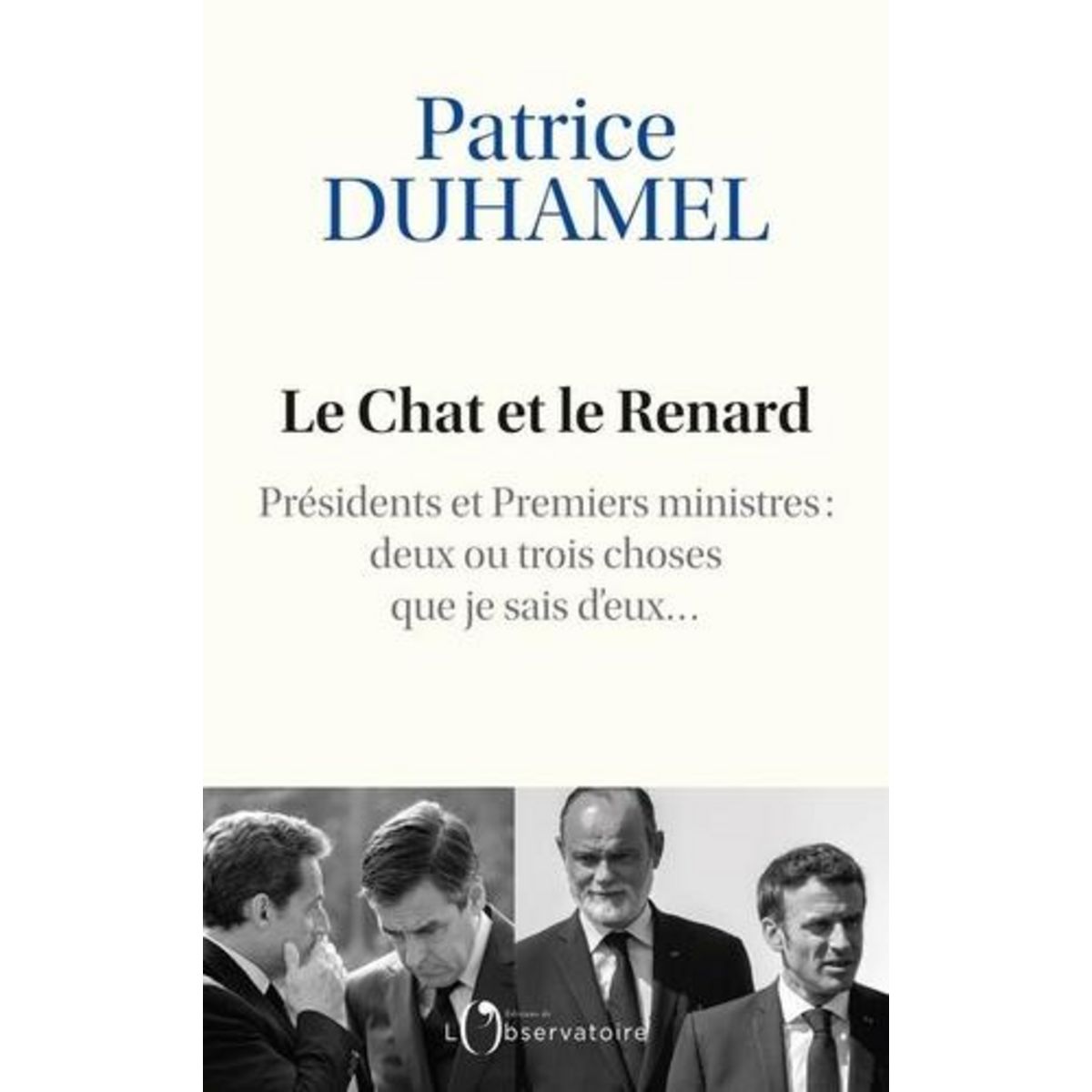 LE CHAT ET LE RENARD. PRESIDENTS ET PREMIERS MINISTRES : DEUX OU TROIS CHOSES QUE JE SAIS D'EUX..., Duhamel Patrice