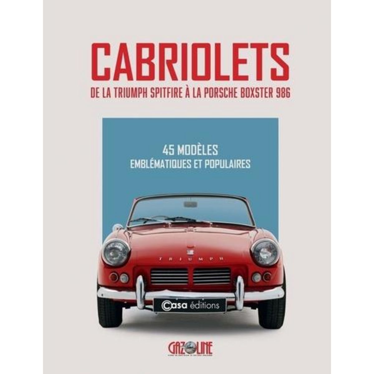 CABRIOLETS - DE LA TRIUMPH SPITFIRE A LA PORSCHE BOXSTER 986. 45 MODELES EMBLEMATIQUES ET POPULAIRES, Chaussin Hugues