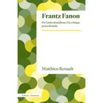 FRANTZ FANON. DE L'ANTICOLONIALISME A LA CRITIQUE POSTCOLONIALE, Renault Matthieu