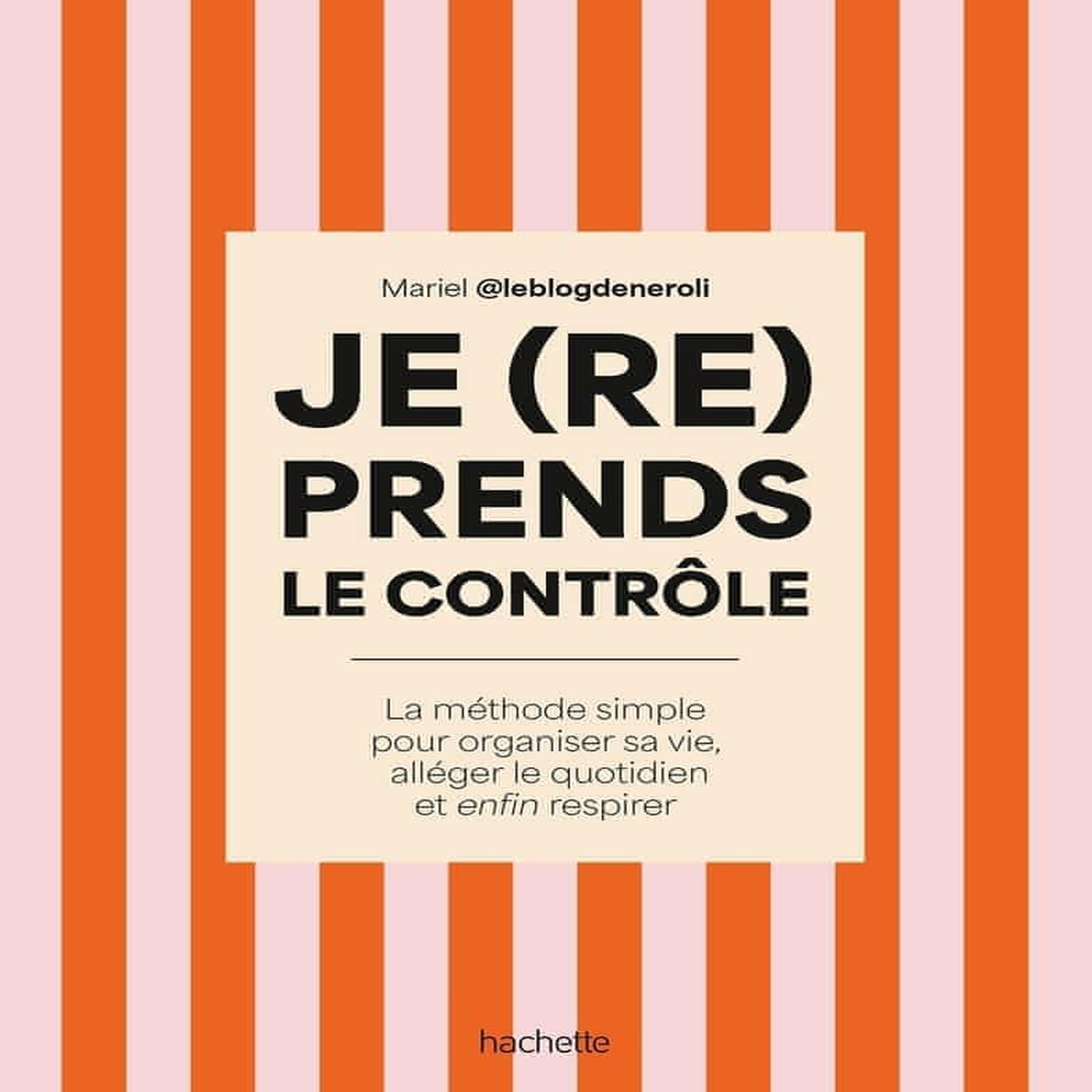 JE (RE)PRENDS LE CONTROLE. LA METHODE SIMPLE POUR ORGANISER SA VIE, ALLEGER SON QUOTIDIEN ET ENFIN RESPIRER, Mariel