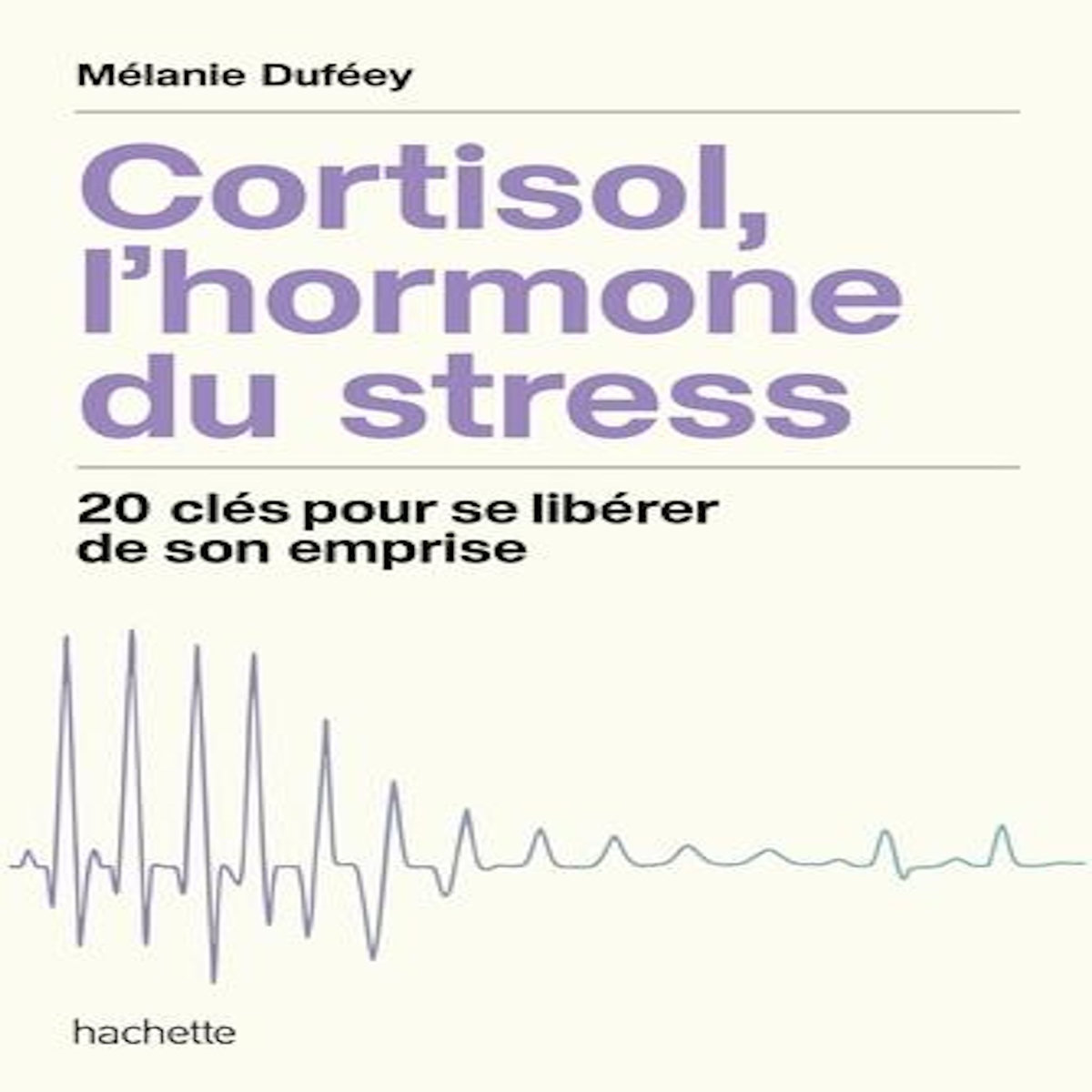 CORTISOL, L'HORMONE DU STRESS. 20 CLES POUR SE LIBERER DE SON EMPRISE, Duféey Mélanie