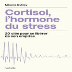 CORTISOL, L'HORMONE DU STRESS. 20 CLES POUR SE LIBERER DE SON EMPRISE, Duféey Mélanie