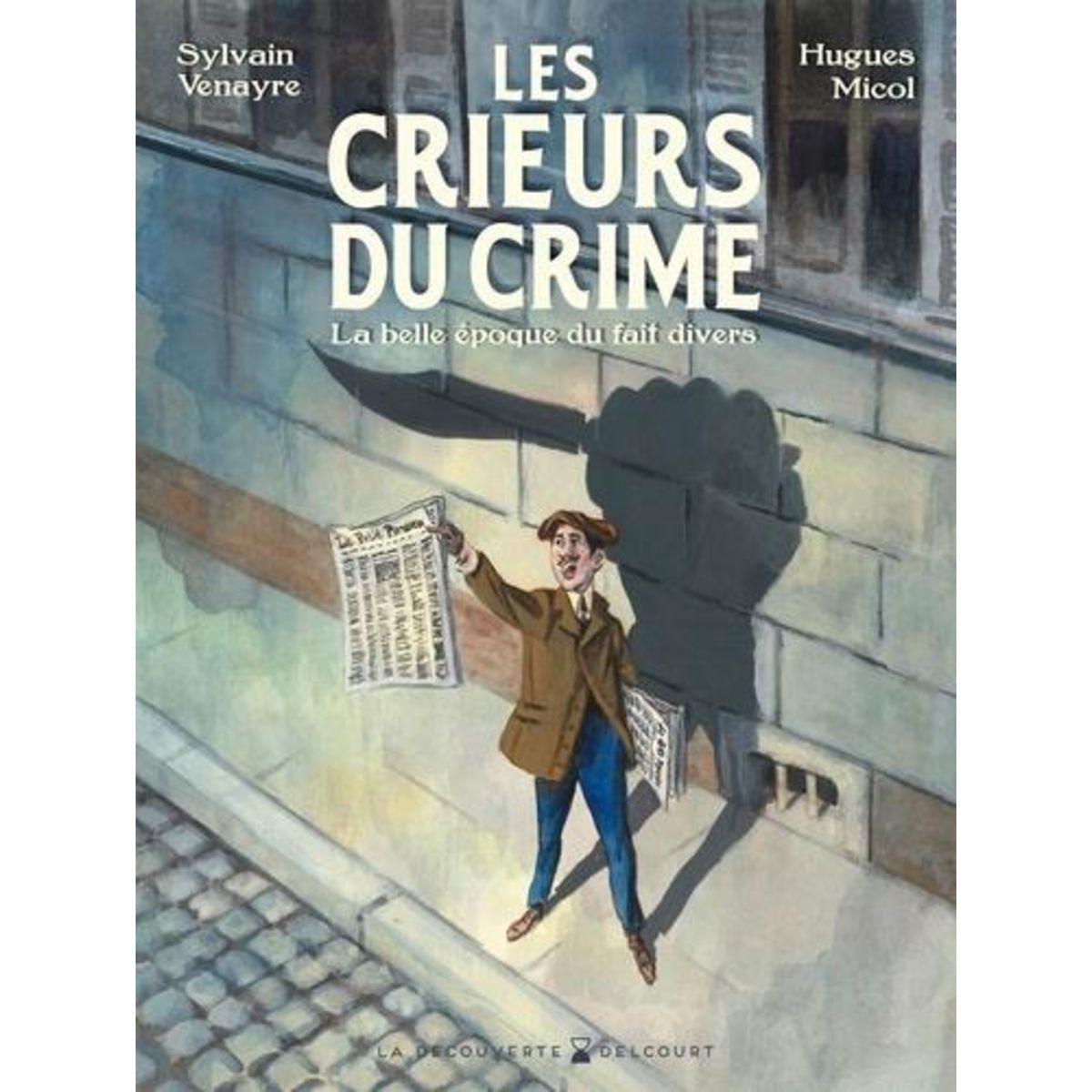 LES CRIEURS DU CRIME. LA BELLE EPOQUE DU FAIT DIVERS, Venayre Sylvain