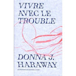 VIVRE AVEC LE TROUBLE, Haraway Donna J.