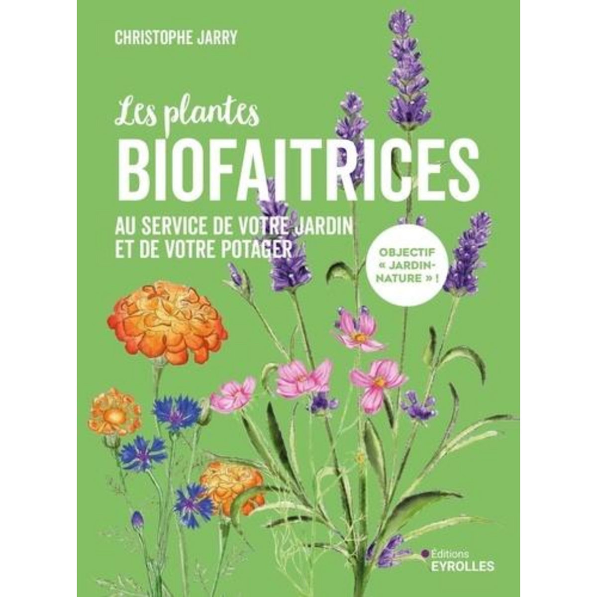 LES PLANTES BIOFAITRICES. AU SERVICE DE VOTRE JARDIN ET DE VOTRE POTAGER, Jarry Christophe