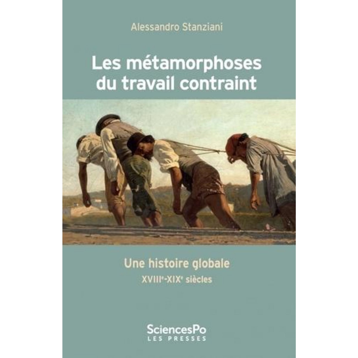 LES METAMORPHOSES DU TRAVAIL CONTRAINT. UNE HISTOIRE GLOBALE XVIIIE-XIXE SIECLES, Stanziani Alessandro