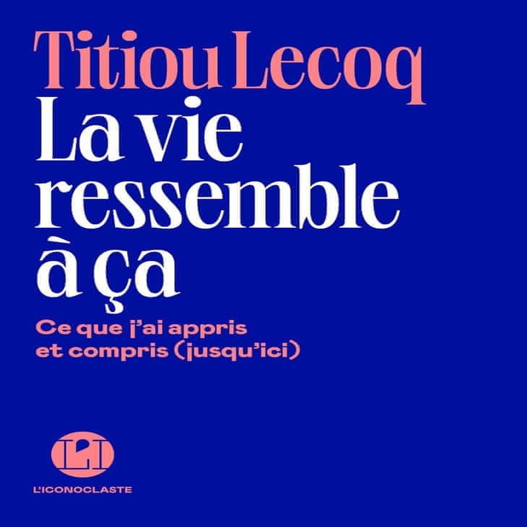 LA VIE RESSEMBLE A CA. CE QUE J'AI APPRIS ET COMPRIS (JUSQU'ICI), Lecoq Titiou