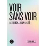 VOIR SANS VOIR. REFLEXION SUR LA CECITE, Mills Selina